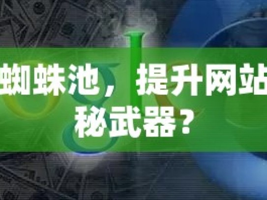 探索谷歌蜘蛛池，提升网站排名的神秘武器？