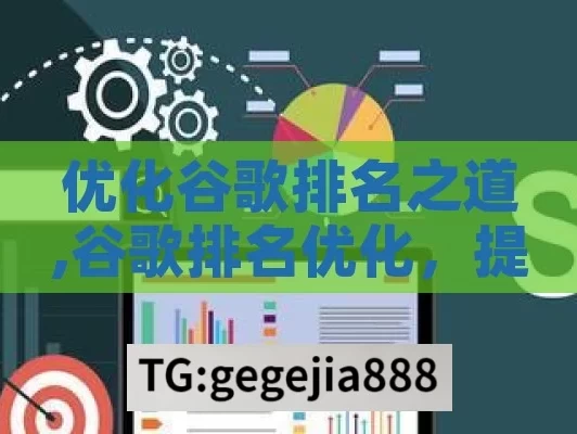 优化谷歌排名之道,谷歌排名优化，提升网站可见性的实用策略