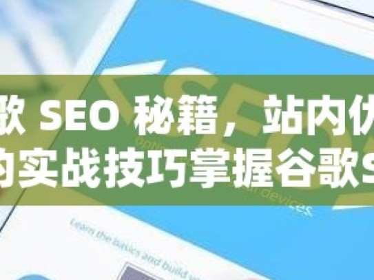 掌握谷歌 SEO 秘籍，站内优化与外链建设的实战技巧掌握谷歌SEO，站内优化与外链建设的策略精要