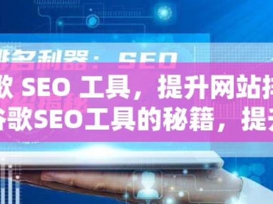 探索谷歌 SEO 工具，提升网站排名的利器解锁谷歌SEO工具的秘籍，提升网站排名的必备利器