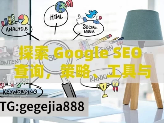 探索 Google SEO 查询，策略、工具与实战技巧解析