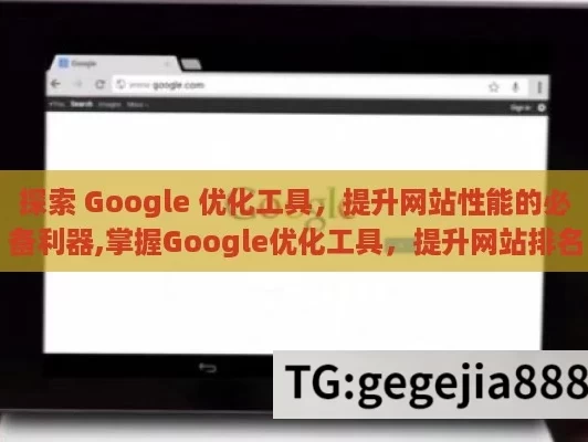 探索 Google 优化工具，提升网站性能的必备利器,掌握Google优化工具，提升网站排名的秘诀