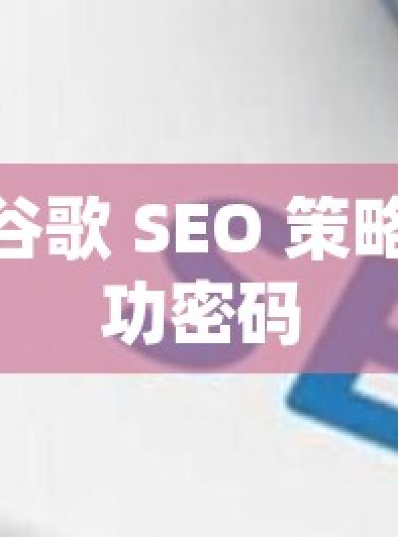 解锁谷歌 SEO 策略的成功密码