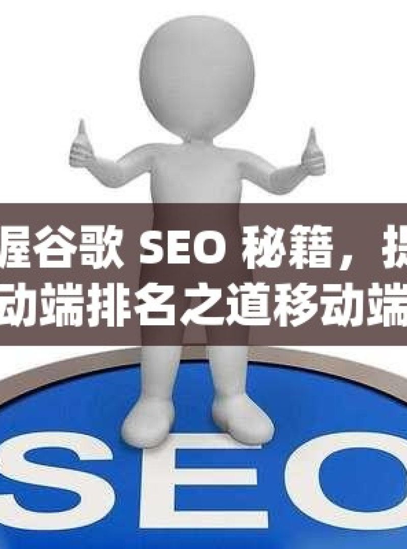 掌握谷歌 SEO 秘籍，提升移动端排名之道移动端SEO优化秘籍，谷歌排名提升攻略