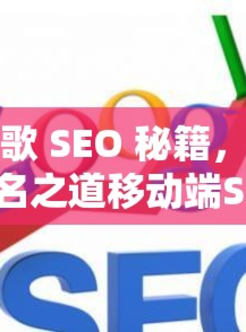 掌握谷歌 SEO 秘籍，提升移动端排名之道移动端SEO优化秘籍，谷歌排名提升攻略