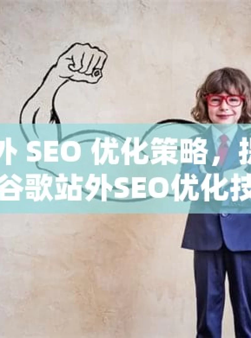 掌握谷歌站外 SEO 优化策略，提升网站排名与流量掌握谷歌站外SEO优化技巧，提升网站流量与排名