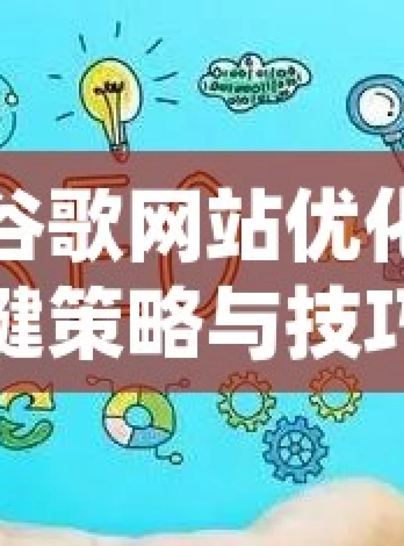 提升谷歌网站优化的关键策略与技巧