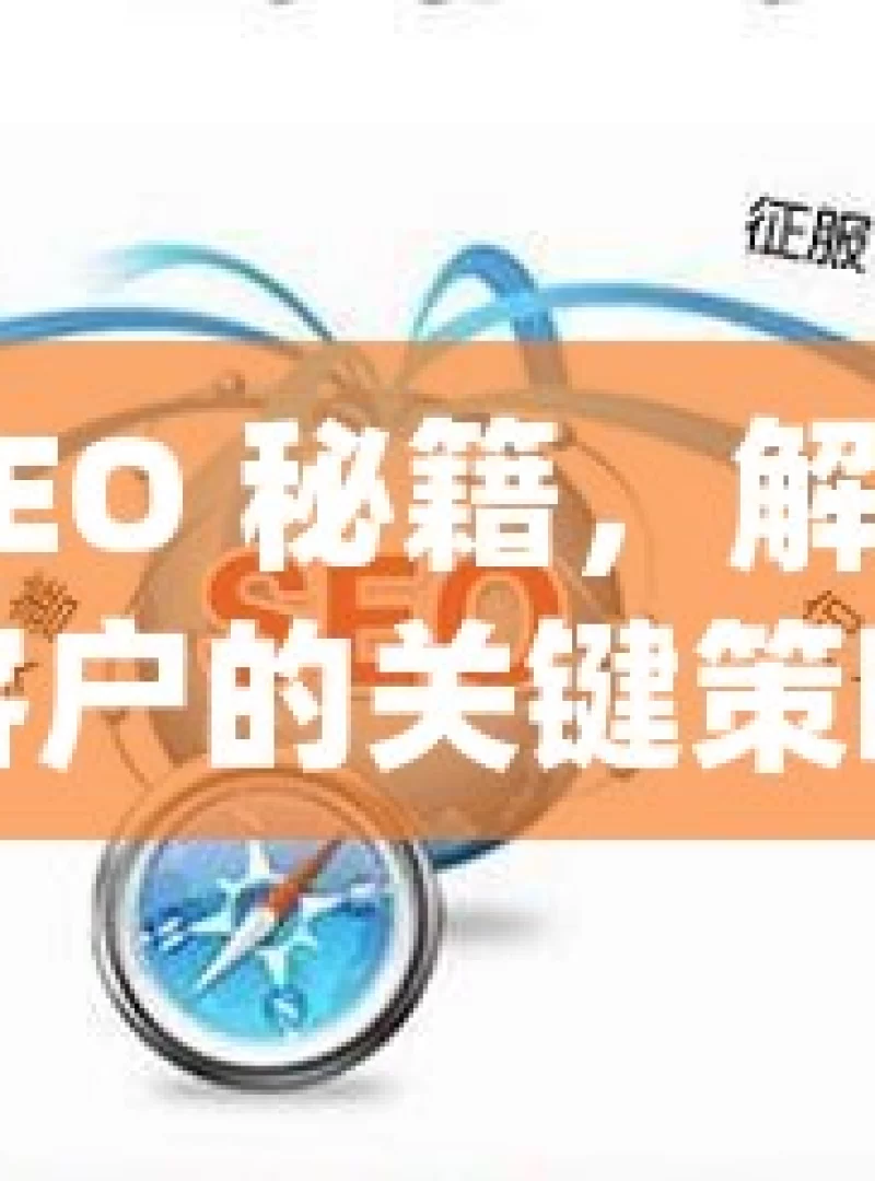 谷歌 SEO 秘籍，解锁更多客户的关键策略