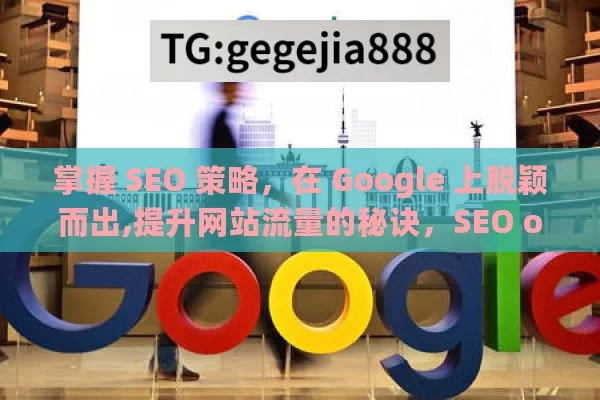 掌握 SEO 策略，在 Google 上脱颖而出,提升网站流量的秘诀，SEO on Google