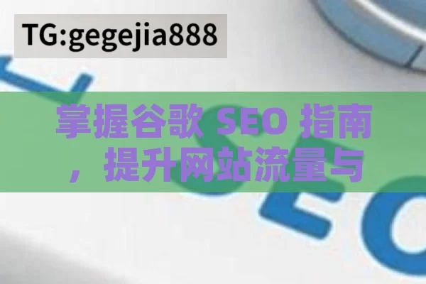 掌握谷歌 SEO 指南，提升网站流量与曝光度,谷歌SEO指南，提升网站排名的终极秘诀