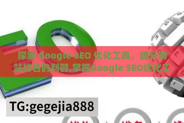 探索 Google SEO 优化工具，提升网站排名的利器,掌握Google SEO优化工具，提升网站排名