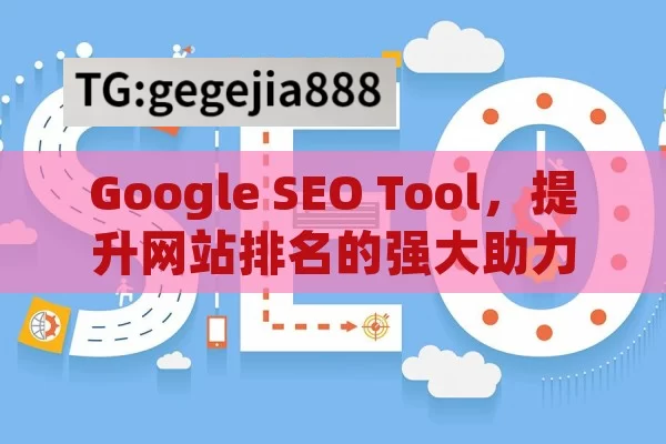 Google SEO Tool，提升网站排名的强大助力,掌握Google SEO工具，提升网站排名