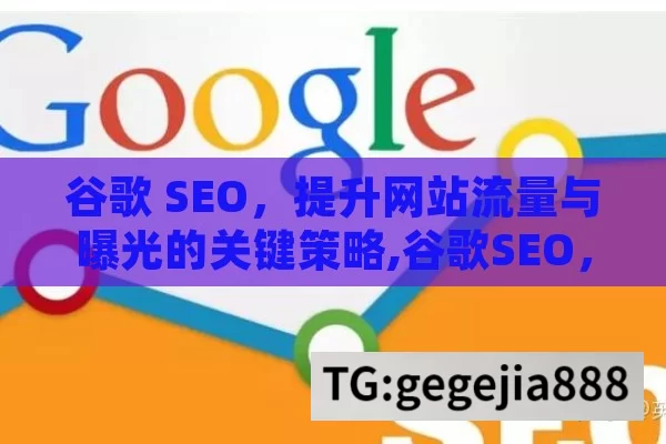 谷歌 SEO，提升网站流量与曝光的关键策略,谷歌SEO，解锁数字时代的营销密码