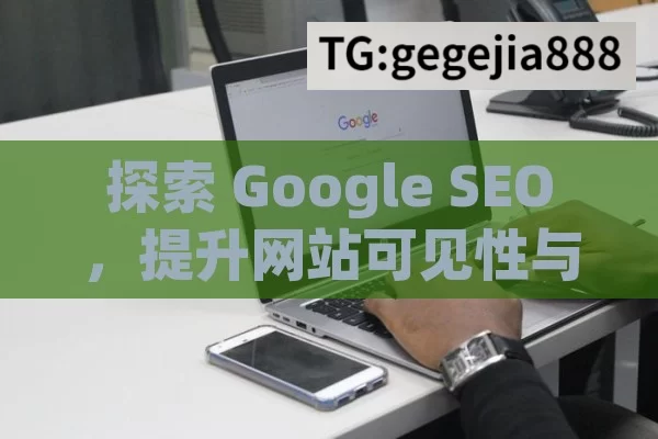 探索 Google SEO，提升网站可见性与流量的关键,Google SEO策略，提升网站排名的秘诀