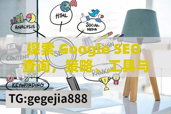 探索 Google SEO 查询，策略、工具与实战技巧解析